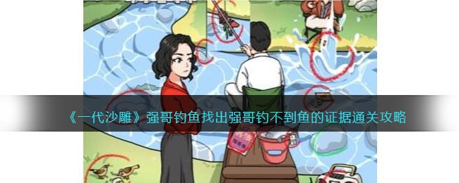 《一代沙雕》强哥钓鱼找出强哥钓不到鱼的证据通关攻略(《一代沙雕》强哥钓鱼找出强哥钓不到鱼的证据通关攻略)