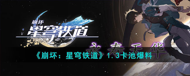 《崩坏：星穹铁道》1.3卡池爆料(崩坏星穹铁道卡池顺序)