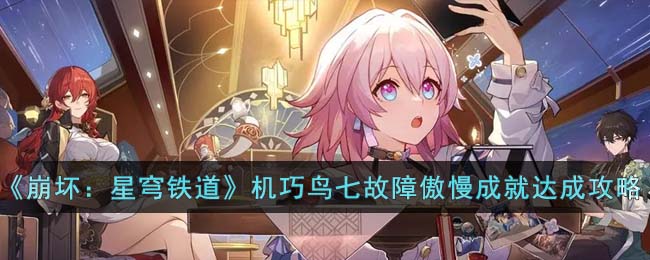《崩坏：星穹铁道》机巧鸟七故障傲慢成就达成攻略(崩坏星穹铁道最快通关方法)