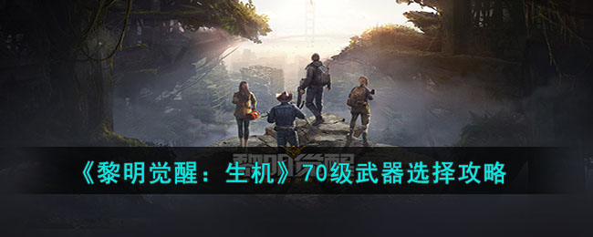 《黎明觉醒：生机》70级武器选择攻略(黎明觉醒生机官网)