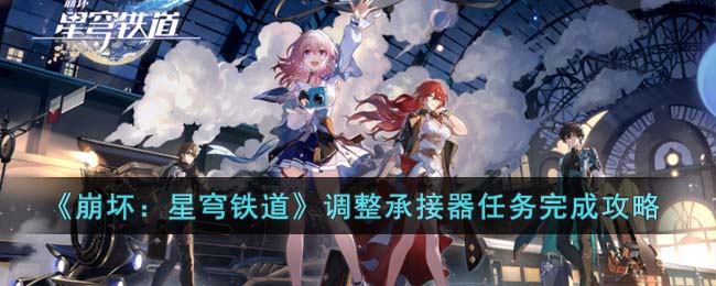 《崩坏：星穹铁道》调整承接器任务完成攻略(崩坏星穹铁道20级到30级该刷哪些)