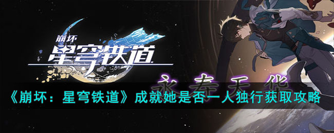 《崩坏：星穹铁道》成就她是否一人独行获取攻略(《崩坏：星穹铁道》成就她是否一人独行获取攻略)