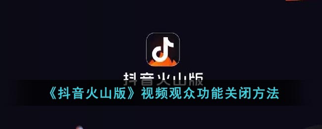 《抖音火山版》视频观众功能关闭方法(抖音和抖音火山版怎么关闭互通)
