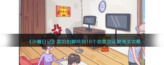 《沙雕日记》菜的扣脚找到10个很菜的证据通关攻略(沙雕日记帮大嫂提高房屋价值)