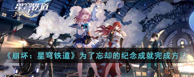 《崩坏：星穹铁道》为了忘却的纪念成就完成方法(崩坏星穹铁道故事)