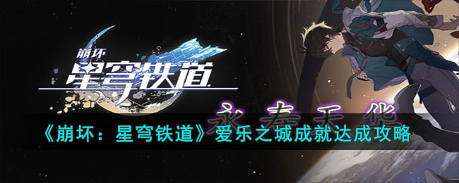 《崩坏：星穹铁道》爱乐之城成就达成攻略(星穹铁道不能满足成就)