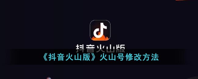 《抖音火山版》火山号修改方法(抖音火山版怎样换号)