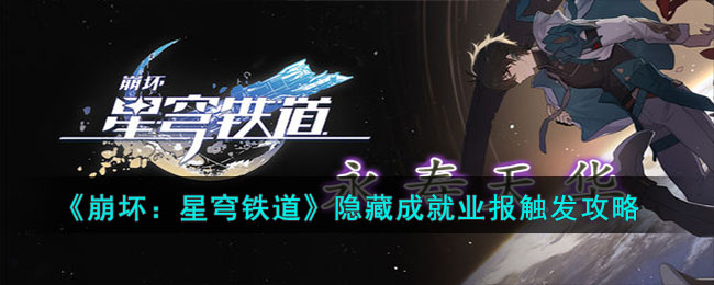 《崩坏：星穹铁道》隐藏成就业报触发攻略(星穹铁道隐藏宝箱位置)