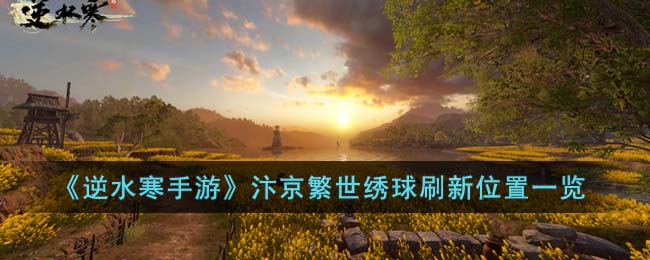 《逆水寒手游》汴京繁世绣球刷新位置一览(逆水寒藏金谷叶棋五刷新时间)