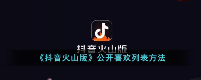 《抖音火山版》公开喜欢列表方法(抖音怎么清空喜欢列表)