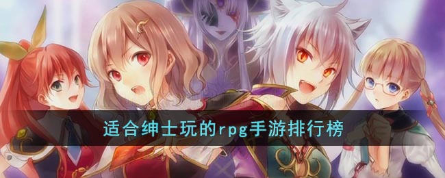 适合绅士玩的rpg手游排行榜(适合绅士玩的rpg手游排行榜前十名)