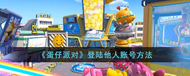 《蛋仔派对》登陆他人账号方法(蛋仔派对怎么登陆之前的号)