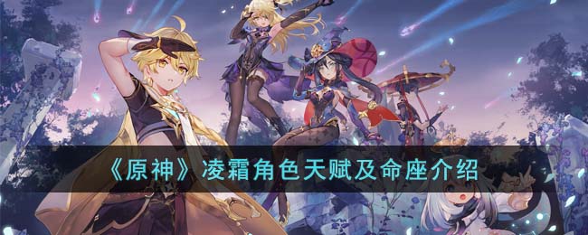 《原神》凌霜角色天赋及命座介绍(原神角色天赋怎么升级)