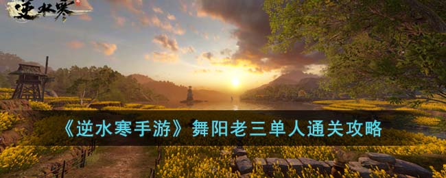 《逆水寒手游》舞阳老三单人通关攻略(逆水寒老兵服舞阳城老三攻略)