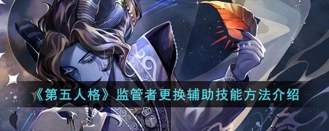 《第五人格》监管者更换辅助技能方法介绍(第五人格监管者更换辅助技能怎么换)