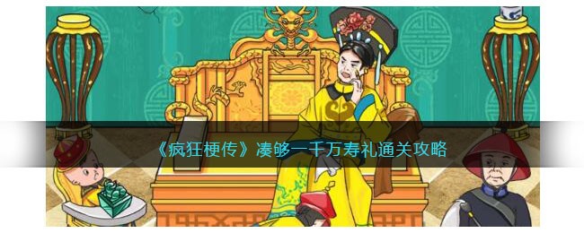 《疯狂梗传》凑够一千万寿礼通关攻略(《疯狂梗传》凑够一千万寿礼通关攻略)