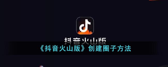 《抖音火山版》创建圈子方法(火山版圈子是干什么用的)