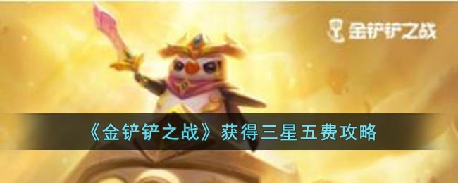 《金铲铲之战》获得三星五费攻略(金铲铲之战怎么攒三星)