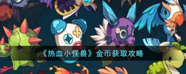 《热血小怪兽》金币获取攻略(《热血小怪兽》金币获取攻略视频)