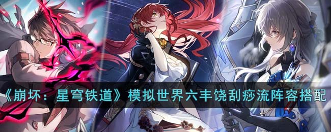 《崩坏：星穹铁道》模拟世界六丰饶刮痧流阵容搭配(nga崩坏星穹铁道)