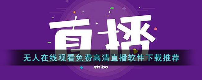 无人在线观看免费高清直播软件下载推荐(无人直播视频下载)