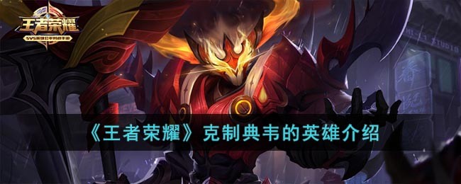 《王者荣耀》克制典韦的英雄介绍(王者荣耀能克制典韦的英雄)