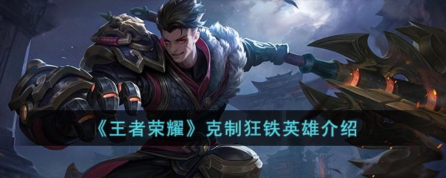 《王者荣耀》克制狂铁的英雄介绍(王者荣耀什么英雄克制狂铁)