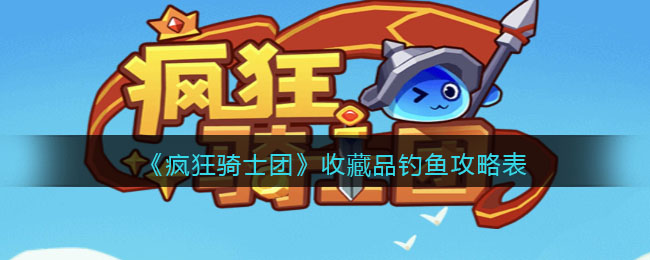 《疯狂骑士团》收藏品钓鱼攻略表(疯狂骑士团钓鱼银币哪里多)