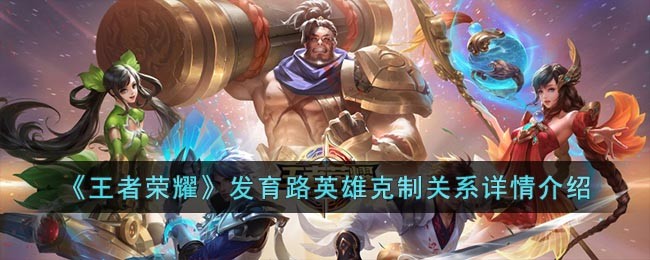《王者荣耀》发育路英雄克制关系详情介绍(发育路英雄克制表)