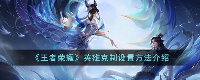 《王者荣耀》英雄克制设置方法介绍(王者英雄克制怎么弄)