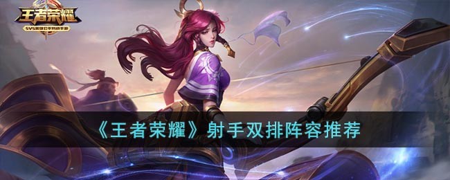 《王者荣耀》射手双排阵容推荐(双排射手应该和什么玩)