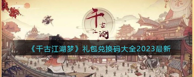 《千古江湖梦》礼包兑换码大全2023最新(千古江湖一杯茶)