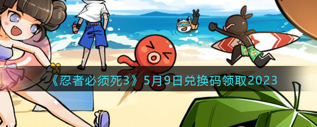 《忍者必须死3》5月9日兑换码领取2023(忍者必须死3兑换码2020最新十二月)