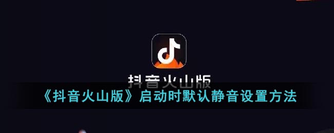 《抖音火山版》启动时默认静音设置方法(电脑打开视频默认静音)