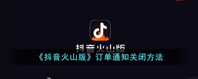 《抖音火山版》订单通知关闭方法(公司订单不足放假通知)