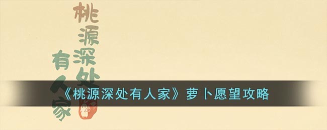 《桃源深处有人家》萝卜愿望攻略(桃源深处有人家结梦萝卜攻略)