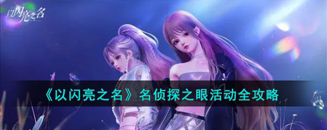 《以闪亮之名》名侦探之眼活动全攻略(以闪亮之名玩呐10-7)