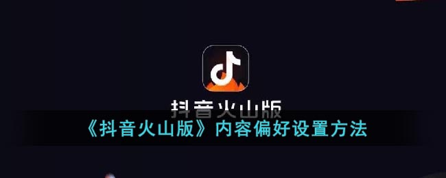 《抖音火山版》内容偏好设置方法(抖音火山版怎么设置内容偏好)