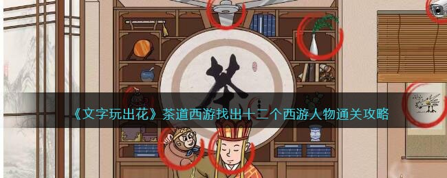 《文字玩出花》茶道西游找出十二个西游人物通关攻略(西游记书签内容 文字)