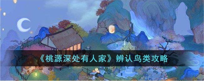 《桃源深处有人家》辨认鸟类攻略(桃源深处有人家辨认鸟类)