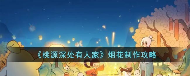 《桃源深处有人家》烟花制作攻略(桃源深处有人家古画修复攻略)
