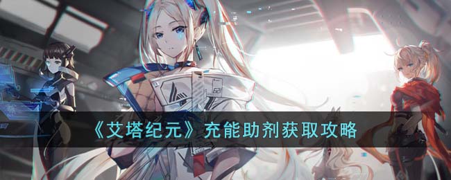 《艾塔纪元》充能助剂获取攻略(《艾塔纪元》充能助剂获取攻略)
