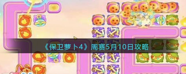 《保卫萝卜4》周赛5月10日攻略(2020保卫萝卜4)