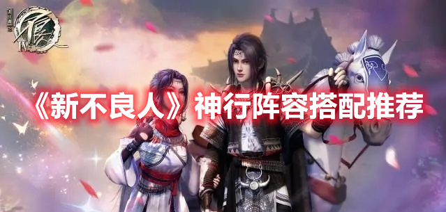 《新不良人》神行阵容搭配推荐(新不良人手游武器搭配)