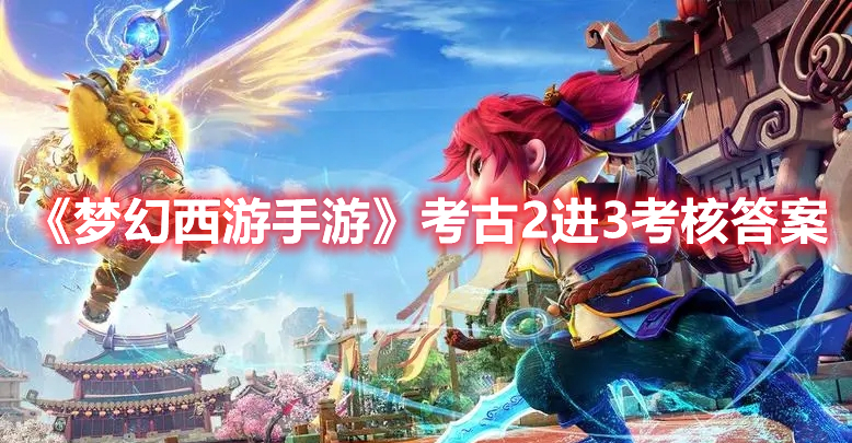 《梦幻西游手游》考古2进3考核答案攻略(梦幻西游手游考古考核2进3答案)