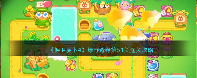 《保卫萝卜4》绿野奇缘第51关通关攻略(保卫萝卜45挑战)