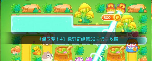 《保卫萝卜4》绿野奇缘第52关通关攻略(保卫萝卜4绿野奇缘攻略)