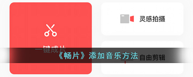 《畅片》添加音乐方法(畅片好用吗)