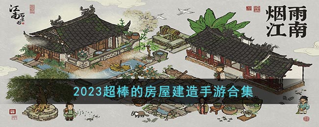 2023超棒的房屋建造手游合集(房屋建造合同协议)