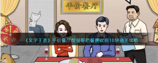 《文字王者》平价餐厅帮强哥把餐费砍到10块通关攻略(《文字王者》平价餐厅帮强哥把餐费砍到10块通关攻略)